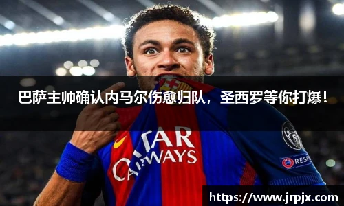 巴萨主帅确认内马尔伤愈归队，圣西罗等你打爆！