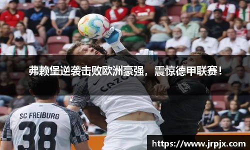 弗赖堡逆袭击败欧洲豪强，震惊德甲联赛！