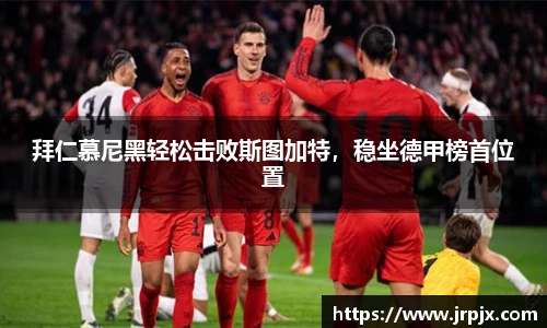 拜仁慕尼黑轻松击败斯图加特，稳坐德甲榜首位置