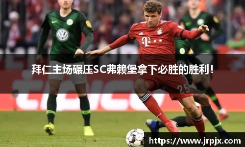 拜仁主场碾压SC弗赖堡拿下必胜的胜利！
