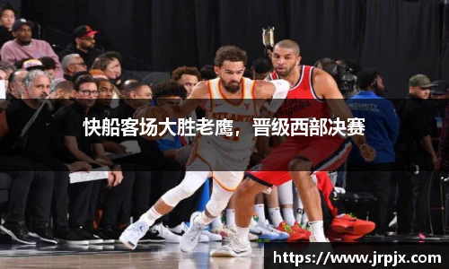 快船客场大胜老鹰，晋级西部决赛