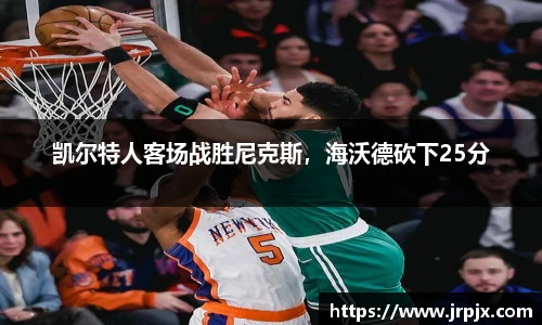 凯尔特人客场战胜尼克斯，海沃德砍下25分