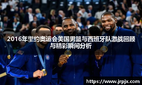 2016年里约奥运会美国男篮与西班牙队激战回顾与精彩瞬间分析