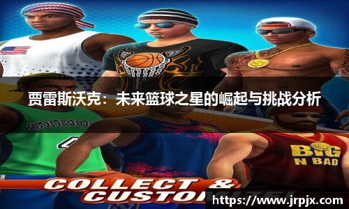 贾雷斯沃克：未来篮球之星的崛起与挑战分析
