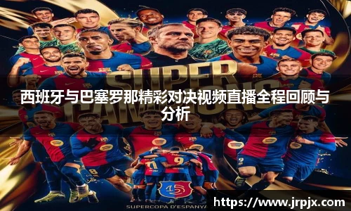 西班牙与巴塞罗那精彩对决视频直播全程回顾与分析