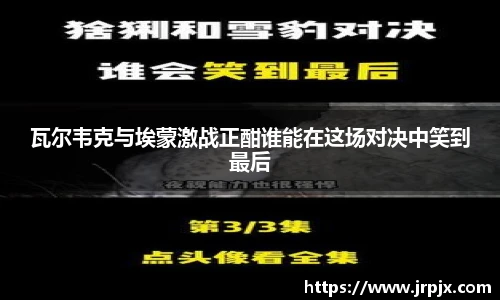瓦尔韦克与埃蒙激战正酣谁能在这场对决中笑到最后