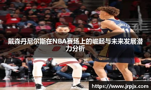 戴森丹尼尔斯在NBA赛场上的崛起与未来发展潜力分析