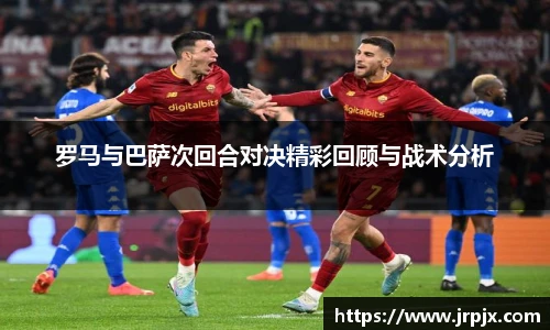 罗马与巴萨次回合对决精彩回顾与战术分析