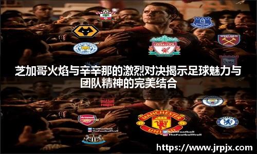 芝加哥火焰与辛辛那的激烈对决揭示足球魅力与团队精神的完美结合
