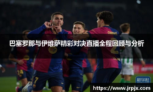 巴塞罗那与伊维萨精彩对决直播全程回顾与分析