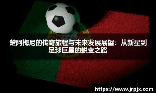 楚阿梅尼的传奇旅程与未来发展展望：从新星到足球巨星的蜕变之路